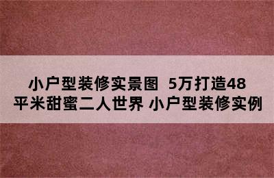 小户型装修实景图  5万打造48平米甜蜜二人世界 小户型装修实例